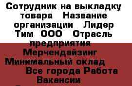 Сотрудник на выкладку товара › Название организации ­ Лидер Тим, ООО › Отрасль предприятия ­ Мерчендайзинг › Минимальный оклад ­ 18 000 - Все города Работа » Вакансии   . Башкортостан респ.,Баймакский р-н